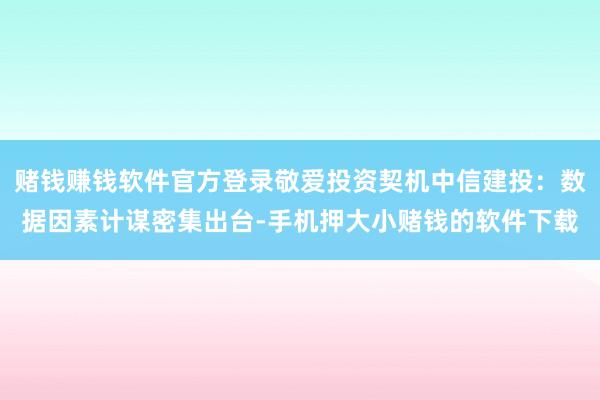 赌钱赚钱软件官方登录敬爱投资契机中信建投：数据因素计谋密集出台-手机押大小赌钱的软件下载