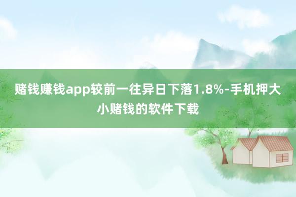 赌钱赚钱app较前一往异日下落1.8%-手机押大小赌钱的软件下载