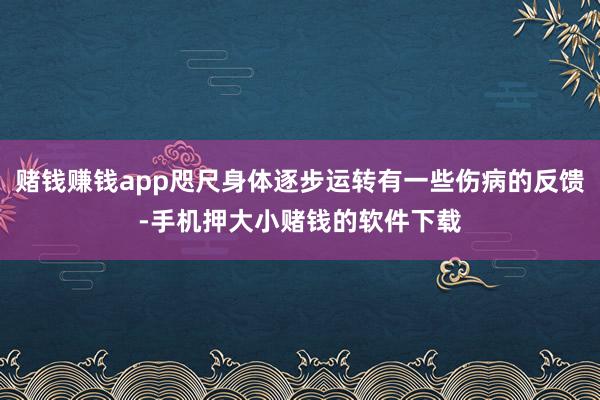 赌钱赚钱app咫尺身体逐步运转有一些伤病的反馈-手机押大小赌钱的软件下载