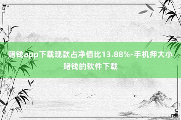 赌钱app下载现款占净值比13.88%-手机押大小赌钱的软件下载